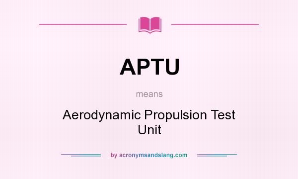 What does APTU mean? It stands for Aerodynamic Propulsion Test Unit