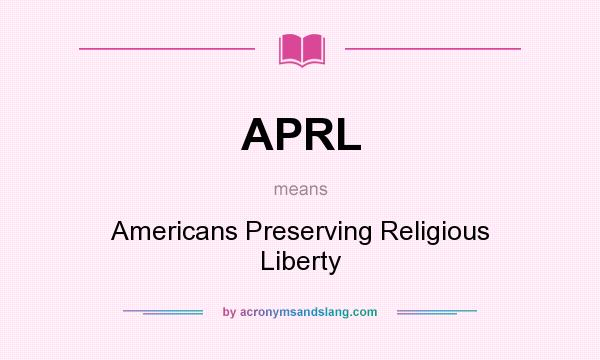 What does APRL mean? It stands for Americans Preserving Religious Liberty