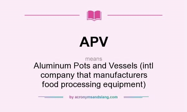 What does APV mean? It stands for Aluminum Pots and Vessels (intl company that manufacturers food processing equipment)