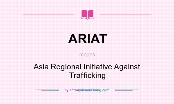 What does ARIAT mean? It stands for Asia Regional Initiative Against Trafficking