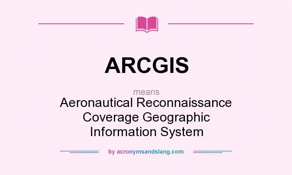 What does ARCGIS mean? It stands for Aeronautical Reconnaissance Coverage Geographic Information System