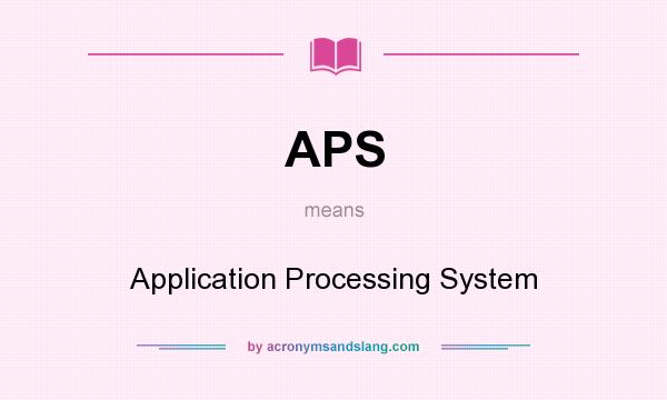 What does APS mean? It stands for Application Processing System