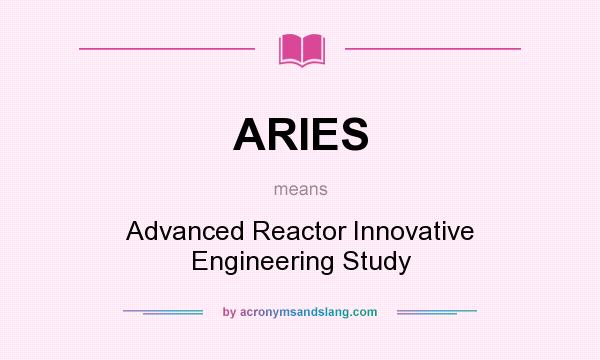 What does ARIES mean? It stands for Advanced Reactor Innovative Engineering Study