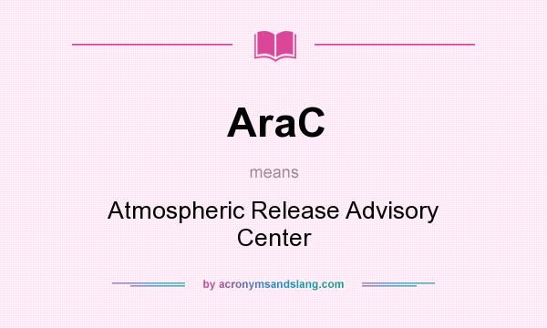 What does AraC mean? It stands for Atmospheric Release Advisory Center