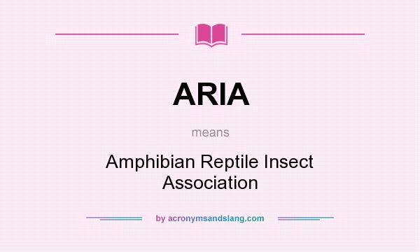 What does ARIA mean? It stands for Amphibian Reptile Insect Association