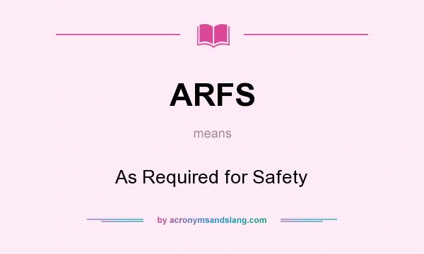 What does ARFS mean? It stands for As Required for Safety