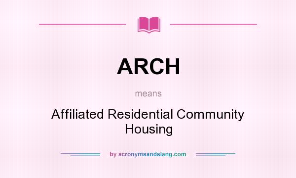 What does ARCH mean? It stands for Affiliated Residential Community Housing