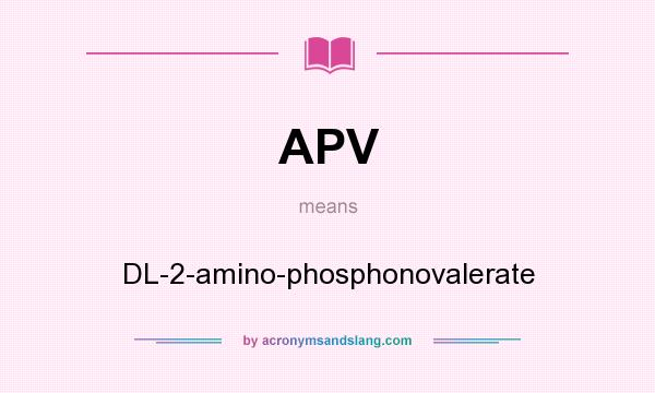 What does APV mean? It stands for DL-2-amino-phosphonovalerate