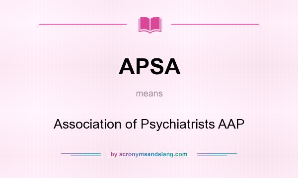 What does APSA mean? It stands for Association of Psychiatrists AAP
