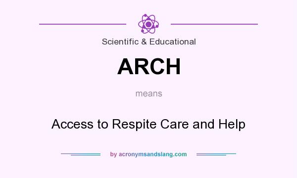 What does ARCH mean? It stands for Access to Respite Care and Help
