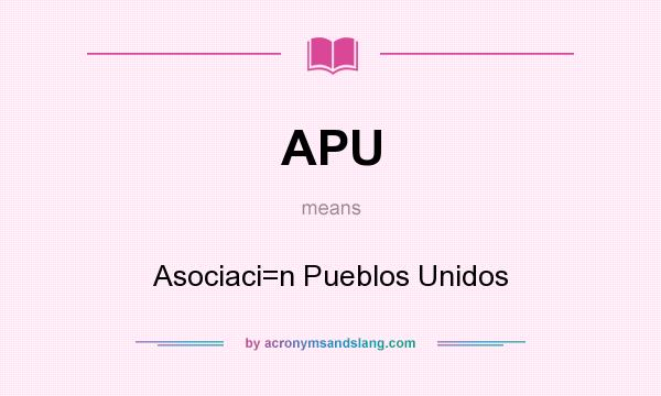 What does APU mean? It stands for Asociaci=n Pueblos Unidos