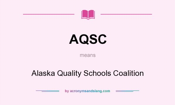 What does AQSC mean? It stands for Alaska Quality Schools Coalition