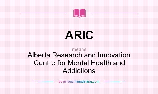 What does ARIC mean? It stands for Alberta Research and Innovation Centre for Mental Health and Addictions