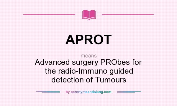What does APROT mean? It stands for Advanced surgery PRObes for the radio-Immuno guided detection of Tumours