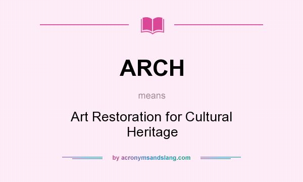 What does ARCH mean? It stands for Art Restoration for Cultural Heritage