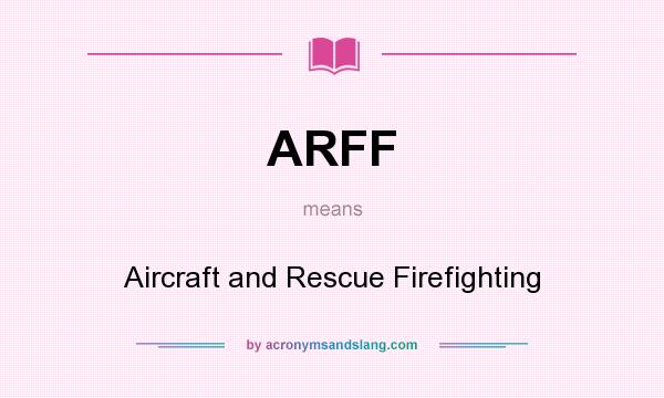 What does ARFF mean? It stands for Aircraft and Rescue Firefighting