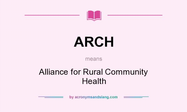 What does ARCH mean? It stands for Alliance for Rural Community Health