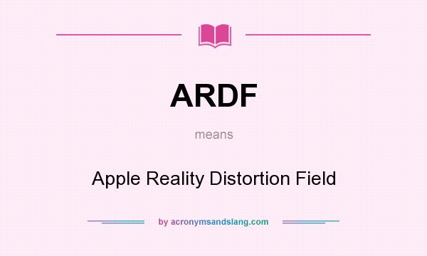 What does ARDF mean? It stands for Apple Reality Distortion Field