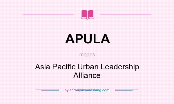 What does APULA mean? It stands for Asia Pacific Urban Leadership Alliance