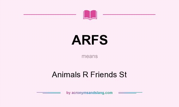 What does ARFS mean? It stands for Animals R Friends St
