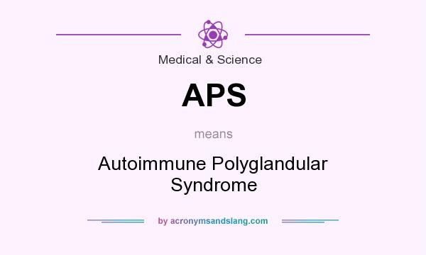 What does APS mean? It stands for Autoimmune Polyglandular Syndrome
