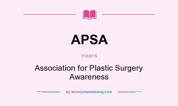 What does APSA mean? It stands for Association for Plastic Surgery Awareness