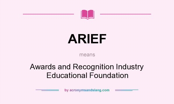 What does ARIEF mean? It stands for Awards and Recognition Industry Educational Foundation