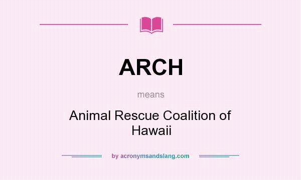What does ARCH mean? It stands for Animal Rescue Coalition of Hawaii