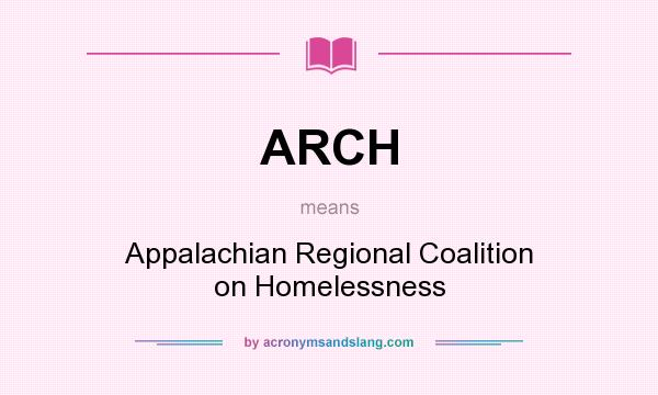 What does ARCH mean? It stands for Appalachian Regional Coalition on Homelessness