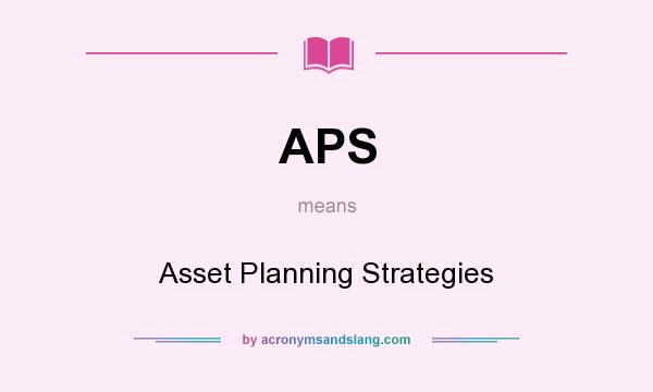 What does APS mean? It stands for Asset Planning Strategies
