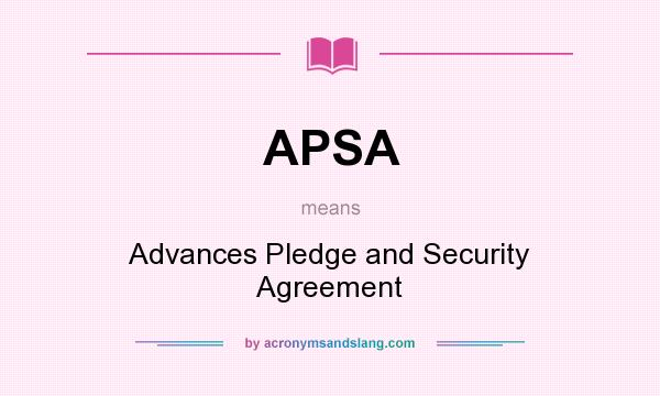 What does APSA mean? It stands for Advances Pledge and Security Agreement
