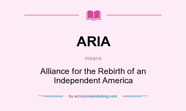 What does ARIA mean? It stands for Alliance for the Rebirth of an Independent America