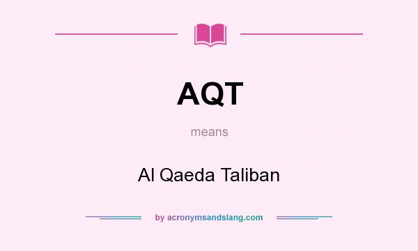 What does AQT mean? It stands for Al Qaeda Taliban