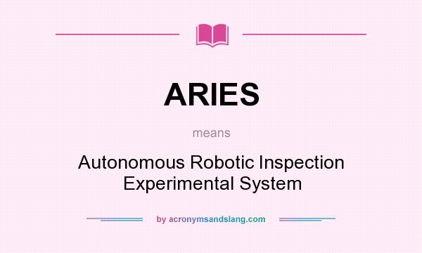 What does ARIES mean? It stands for Autonomous Robotic Inspection Experimental System
