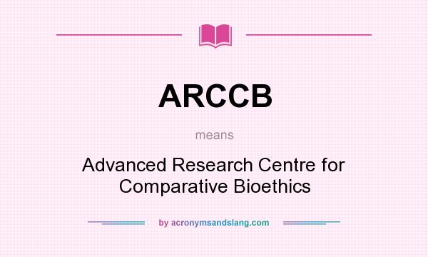 What does ARCCB mean? It stands for Advanced Research Centre for Comparative Bioethics