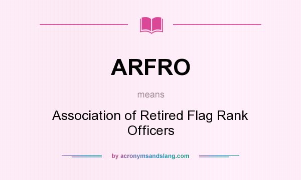 What does ARFRO mean? It stands for Association of Retired Flag Rank Officers
