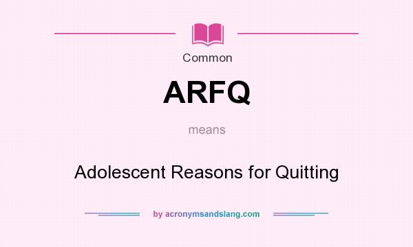 What does ARFQ mean? It stands for Adolescent Reasons for Quitting