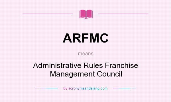 What does ARFMC mean? It stands for Administrative Rules Franchise Management Council