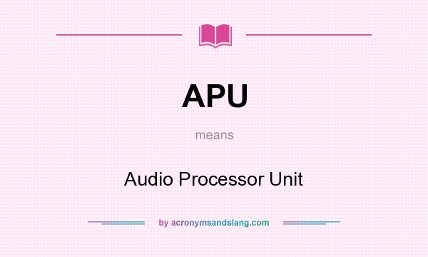 What does APU mean? It stands for Audio Processor Unit
