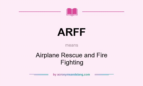What does ARFF mean? It stands for Airplane Rescue and Fire Fighting