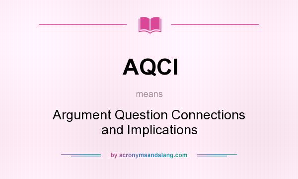 What does AQCI mean? It stands for Argument Question Connections and Implications