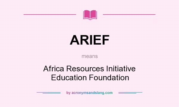 What does ARIEF mean? It stands for Africa Resources Initiative Education Foundation