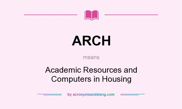 What does ARCH mean? It stands for Academic Resources and Computers in Housing