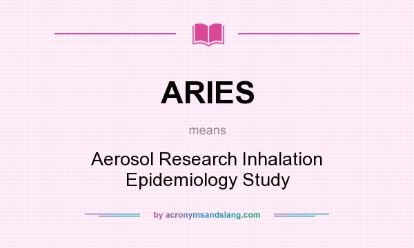 What does ARIES mean? It stands for Aerosol Research Inhalation Epidemiology Study