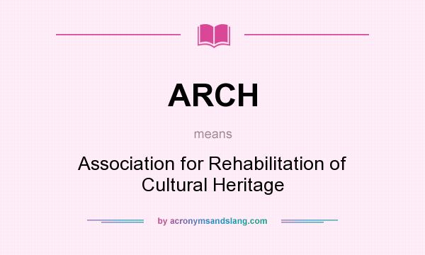 What does ARCH mean? It stands for Association for Rehabilitation of Cultural Heritage