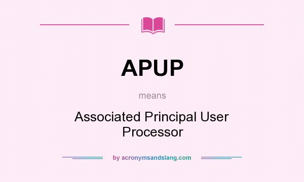 What does APUP mean? It stands for Associated Principal User Processor