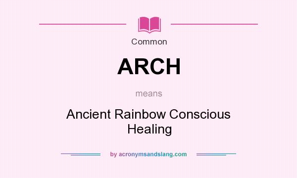 What does ARCH mean? It stands for Ancient Rainbow Conscious Healing
