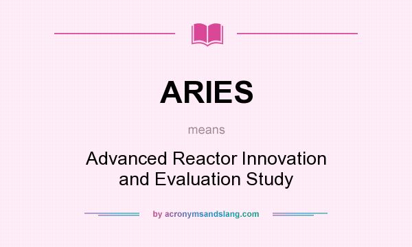 What does ARIES mean? It stands for Advanced Reactor Innovation and Evaluation Study