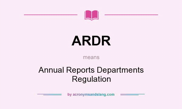 What does ARDR mean? It stands for Annual Reports Departments Regulation