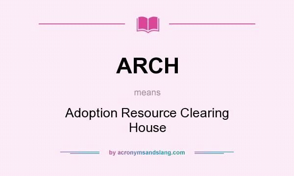 What does ARCH mean? It stands for Adoption Resource Clearing House
